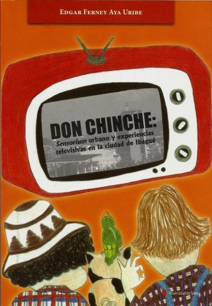 Don chinche: sensorium urbano y experiencias televisivas en la ciudad de ibagué - Edgar Ferney Aya Uribe - 9789588747095