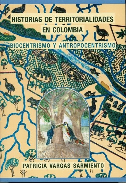 Historias de territorialidades en colombia. Biocentrismo y antropocentrismo - Patricia Vargas Sarmiento - 9789584699732