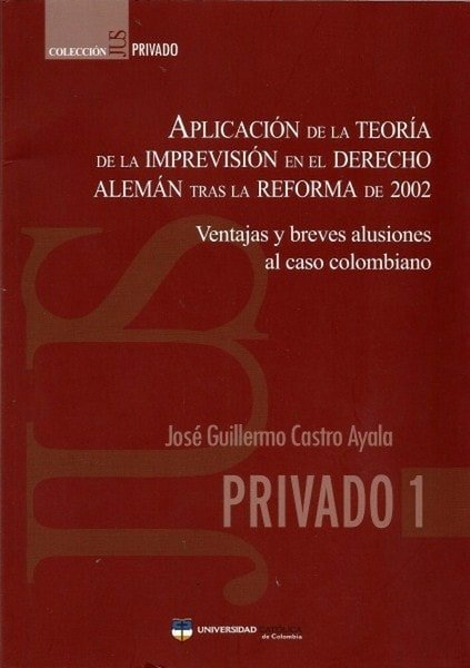 Aplicación de la teoría de la imprevisión en el derecho alemán tras la reforma de 2002. Ventajas y breves alusiones al caso colombiano - José Guillermo Castro Ayala - 9789588465487