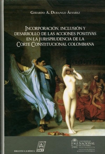 Libro: Incorporación, Inclusión y Desarrollo de las Acciones Positivias en la Jurisprudencia de la Corte Constitucional Colombiana | Autor: Gerardo Durango Álvarez | Isbn: 9587310481