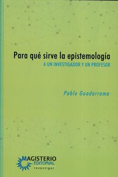 Libro: Para qué sirve la epistemología a un investigador y un profesor | Autor: Pablo Guadarrama González | Isbn: 9789582012946