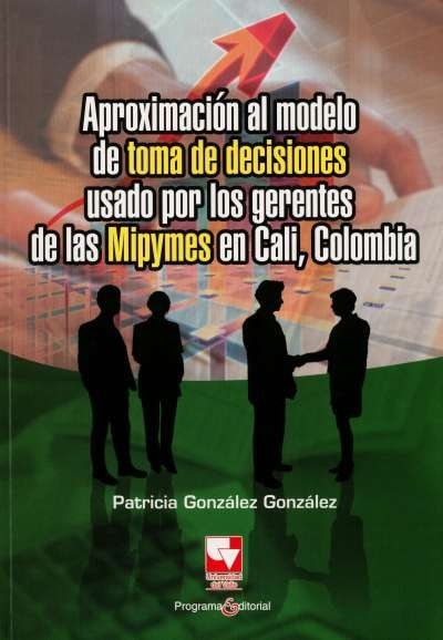 Libro: Aproximación al modelo de toma de decisiones usado por los gerentes de las mipymes en Cali, Colombia | Autor: Patricia Gonzáles Gonzáles | Isbn: 9789586708302