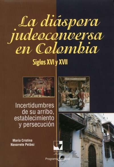 Libro: La diáspora judeoconversa en Colombia. Siglos xvi y xvii | Autor: María Cristina Navarrete Peláez | Isbn: 9789586708562