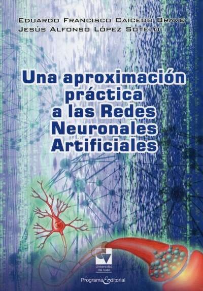 Libro: Una aproximación práctica a las Redes Neuronales Artificiales | Autor: Eduardo Caicedo Bravo | Isbn: 9789586707671