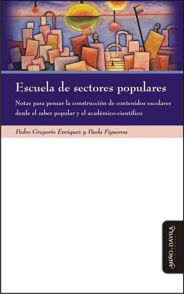 Escuela de sectores populares. Notas para pensar la construcción de contenidos escolares desde el saber popular y el académico-científico - Pedro Gregorio Enriquez - 9788415295778