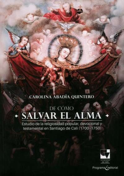 Libro: De cómo salvar el alma. Estudio de la religiosidad popular en Santiago de Cali - 1700/1750 | Autor: Carolina Abadía Quintero | Isbn: 9789587658705