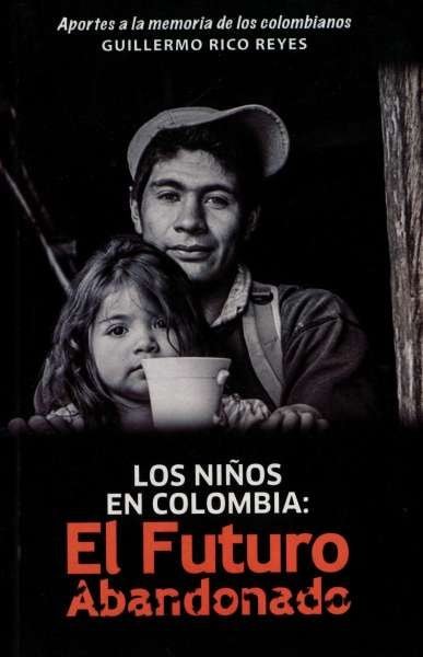 Libro: Los niños en Colombia: El futuro abandonado | Autor: Guillermo Rico Reyes | Isbn: 9789584811431