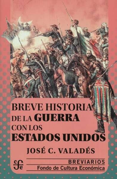 Libro: Breve historia de la guerra con los Estados Unidos. Breviarios | Autor: José C. Valdés | Isbn: 9786071662699