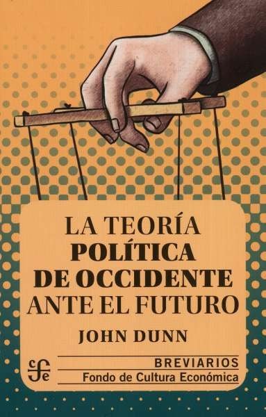 Libro: La teoría política de occidente ante el futuro | Autor: John Dunn | Isbn: 9786071664501