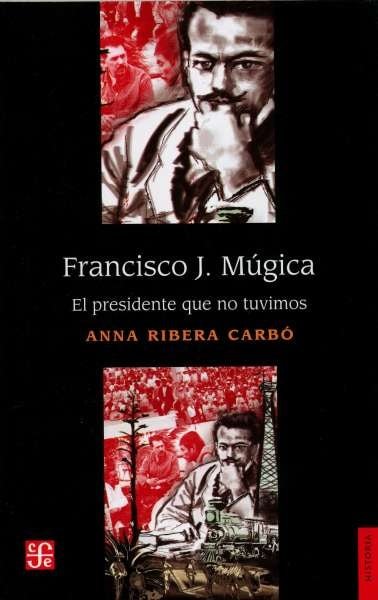 Libro: Francisco j. Múgica. El presidente que no tuvimos | Autor: Anna Ribera Carbó | Isbn: 9786071664969
