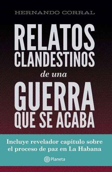 Libro: Relatos clandestinos de una guerra que se acaba | Autor: Hernando Corral G. | Isbn: 9789584254092