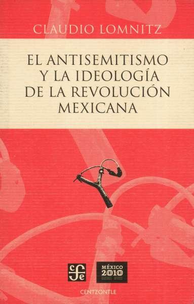 Libro: El antisemitismo y la ideología de la revolución mexicana | Autor: Claudio Lomnitz | Isbn: 9786071603111