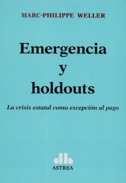 Emergencia y holdouts. La crisis estatal como excepción al pago - Marc-philippe Weller - 9789877061352