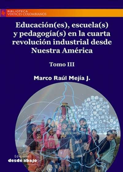 Libro: Educación(es), escuela(s) y pedagogía(s) en la cuarta revolución industrial desde Nuestra América Tomo III | Autor: Marco Raúl Mejía J. | Isbn: 9789585555235