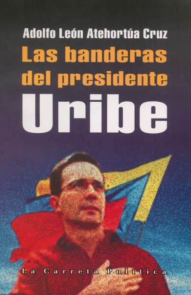 Libro: Las banderas del presidente Uribe | Autor: Adolfo León Atehortúa Cruz | Isbn: 9589802250