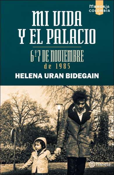 Libro: Mi vida y el Palacio: 6 y 7 de noviembre de 1985 | Autor: Helena Uran Bidegain | Isbn: 9789584290663