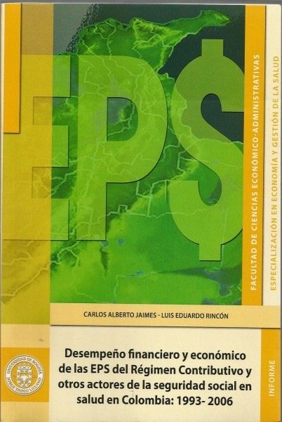 Desempeño financiero y económico de las eps del régimen contributivo y otros actores de seguridad social en salud en colombia: 1993 - 2006 - Carlos Alberto Jaimes - 9789587250138