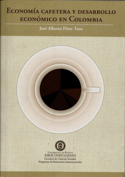 Economía cafetera y desarrollo económico en colombia - José Alberto Pérez Toro - 9789587251272