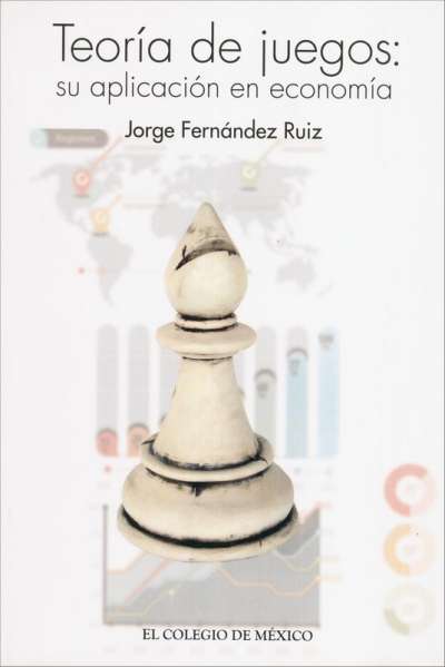 Libro: Teoría de juegos: su aplicación en economía | Autor: Jorge Fernández Ruiz | Isbn: 9786074620917