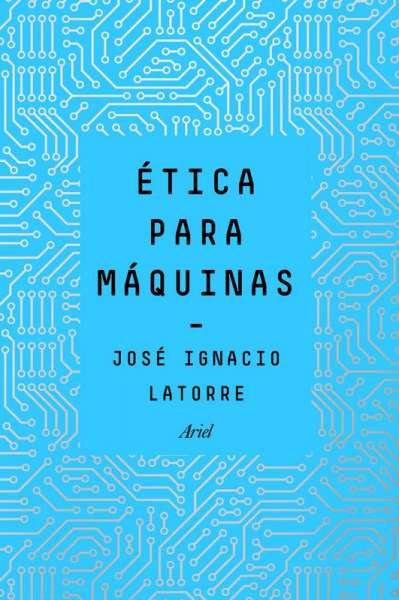 Libro: Ética para máquinas | Autor: José Ignacio Latorre | Isbn: 9789584280053