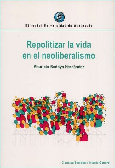 Libro: Repolitizar la vida en el neoliberalismo | Autor: Mauricio Bedoya Hernández | Isbn: 9789587149944