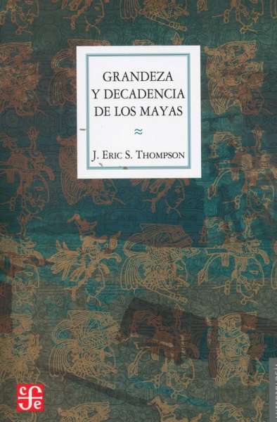Libro: Grandeza y decadencia de los mayas | Autor: J. Eric S. Thompson | Isbn: 9786071650795