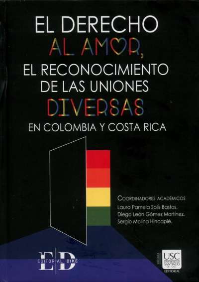 Libro: El derecho al amor, el reconocimiento de las uniones diversas en Colombia y Costa Rica | Autor: Laura Pamela Solís Bastos | Isbn: 9789585134805