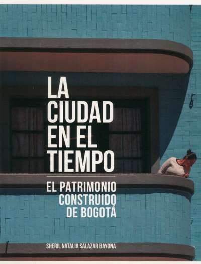 Libro: La ciudad en el tiempo. El patrimonio construido en Bogotá | Autor: Sheril Natalia Salazar Bayona | Isbn: 9789585257511
