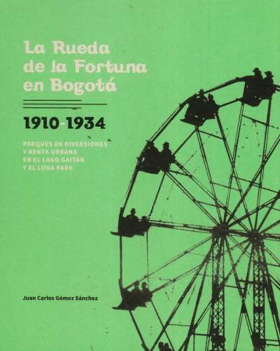 Libro: La rueda de la fortuna en Bogotá 1910-1934 | Autor: Juan Carlos Gómez Sánchez | Isbn: 9789585375819