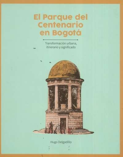 Libro: El parque centenario en Bogotá | Autor: Hugo Delgadillo | Isbn: 9789587839326