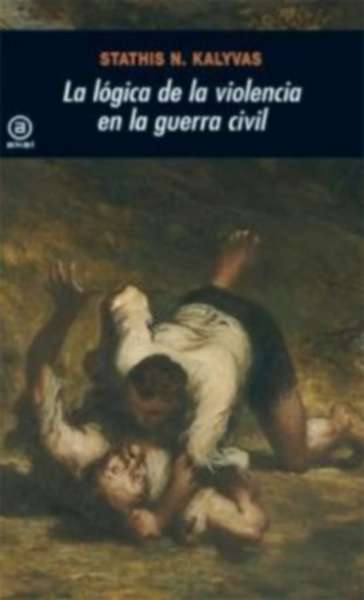 Libro: La lógica de la violencia en la Guerra Civil | Autor: Stathis N. Kalyvas | Isbn: 9788446027614