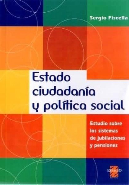 Estado ciudadanía y política social. Estudio sobre los sistemas de jubilaciones y pensiones - Sergio Fiscella - 9508021950