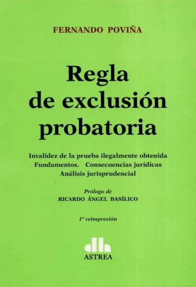 Regla de exclusión probatoria. Invalidez de la prueba ilegalmente obtenida, fundamentos.Consecuencias jurídicas, análisis jurisprudencial - Fernando Poviña - 9789877060058